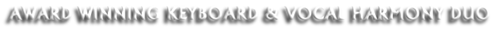 AWARD WINNING KEYBOARD & VOCAL HARMONY DUO

