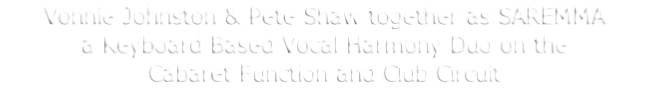 Vonnie Johnston & Pete Shaw together as SAREMMA
a Keyboard Based Vocal Harmony Duo on the 
Cabaret Function and Club Circuit
